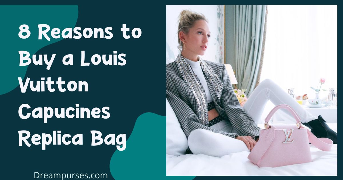8 Reasons to Buy a Louis Vuitton Capucines Replica Bag