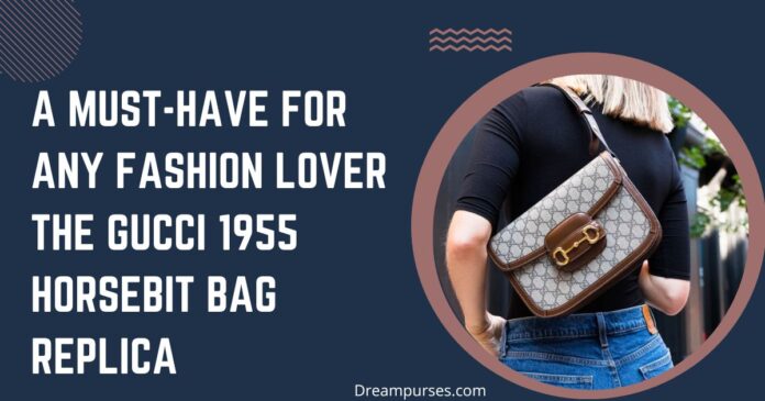 A Must-Have For Any Fashion Lover The Gucci 1955 Horsebit Bag Replica