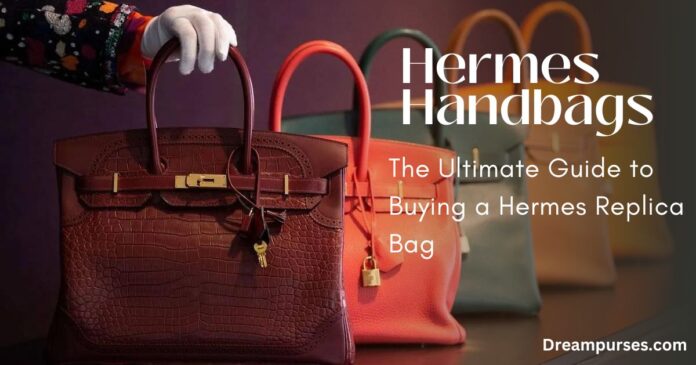 Hermes Handbags The Ultimate Guide to Buying a Hermes Replica Bag
