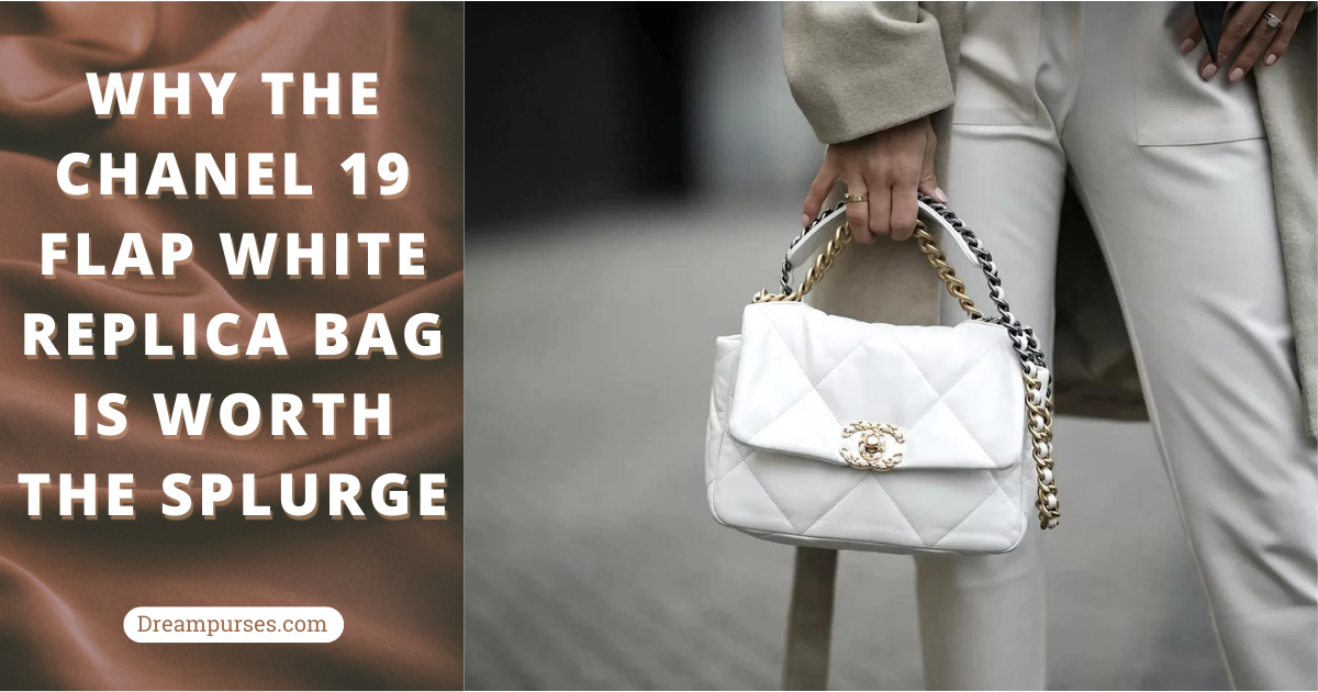 Why the Chanel 19 Flap Replica White Bag is worth the splurge